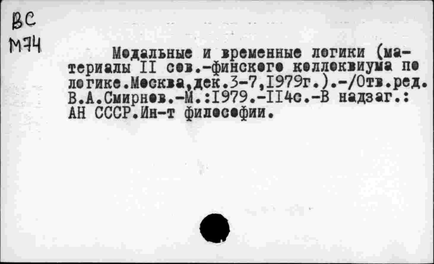 ﻿Модальные и временные логики (материалы II сев.-финского коллоквиума по ле гике.Москва,дек.3-7,1979г.).-/000.ред. В.А.Смирнов.-М.:1979.-114с.-В надзаг.: АН СССР.Ин-т философии.